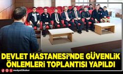 Devlet Hastanesi’nde güvenlik önlemleri toplantısı yapıldı