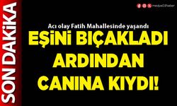 Eşini bıçakladı ardından canına kıydı!