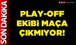 Play-off ekibi maça çıkmıyor!