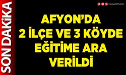 Afyon’da 2 ilçe ve 3 köyde eğitime ara verildi