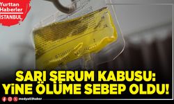 Sarı serum kabusu: Yine ölüme sebep oldu!