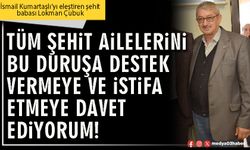 Tüm şehit ailelerini bu duruşa destek vermeye ve istifa etmeye davet ediyorum!