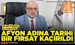 Afyon adına tarihi bir fırsat kaçırıldı