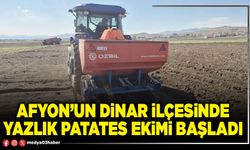 Afyon’un Dinar İlçesinde yazlık patates ekimi başladı