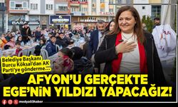 Afyon’u gerçekte Ege’nin yıldızı yapacağız!