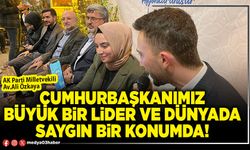 Cumhurbaşkanımız büyük bir lider ve dünyada saygın bir konumda!