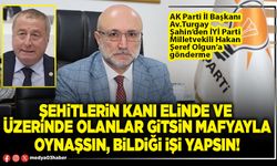 Şehitlerin kanı elinde ve üzerinde olanlar gitsin mafyayla oynaşsın, bildiği işi yapsın!