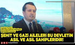 Şehit ve Gazi aileleri bu devletin asıl ve asil sahipleridir!