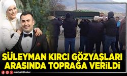 Süleyman Kırcı gözyaşları arasında toprağa verildi