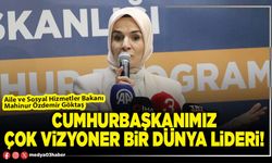 Cumhurbaşkanımız çok vizyoner bir dünya lideri!