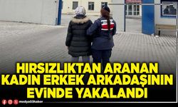 Hırsızlıktan aranan kadın erkek arkadaşının evinde yakalandı