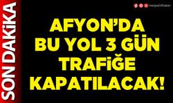 Afyon’da bu yol 3 gün trafiğe kapatılacak!