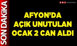 Afyon’da açık unutulan ocak 2 can aldı