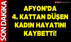 Afyon’da 4. kattan düşen kadın hayatını kaybetti!