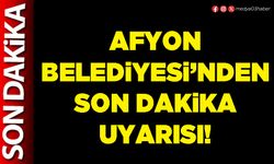 Afyon Belediyesi’nden son dakika uyarısı!