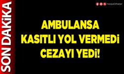 Ambulansa kasıtlı yol vermedi cezayı yedi!