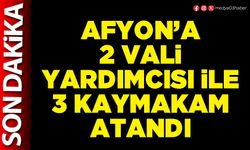 Afyon’a 2 Vali Yardımcısı ile 3 Kaymakam atandı