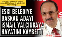 Eski Belediye Başkan Aday İsmail Yalçınkaya hayatını kaybetti