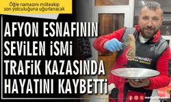 Afyon esnafının sevilen ismi trafik kazasında hayatını kaybetti