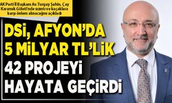 DSİ, Afyon’da 5 Milyar TL’lik 42 projeyi hayata geçirdi