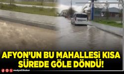 Afyon’un bu mahallesi kısa sürede göle döndü!