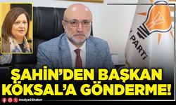 Şahin’den Başkan Köksal’a gönderme!