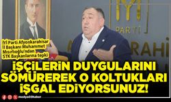 İşçilerin duygularını sömürerek o koltukları işgal ediyorsunuz!