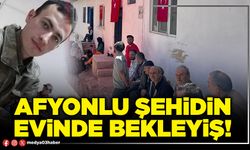 Afyonlu şehidin evinde bekleyiş!