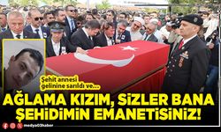 Ağlama kızım, sizler bana şehidimin emanetisiniz!