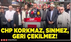 CHP korkmaz, sinmez, geri çekilmez!