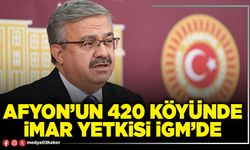 Afyon’un 420 Köyünde imar yetkisi İGM’de