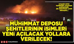 Mühimmat deposu şehitlerinin isimleri yeni açılacak yollara verilecek!