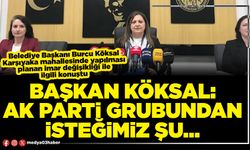 Başkan Köksal: Ak Parti Grubundan isteğimiz şu…