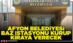 Afyon Belediyesi baz istasyonu kurup kiraya verecek