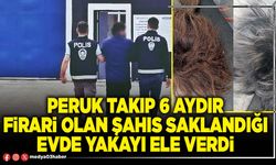Peruk takıp 6 aydır firari olan şahıs saklandığı evde yakayı ele verdi