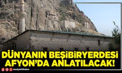 Dünyanın beşibiryerdesi Afyon’da anlatılacak!