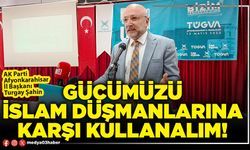 Gücümüzü İslam düşmanlarına karşı kullanalım!