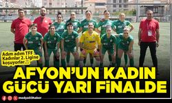 Afyon’un kadın gücü yarı finalde