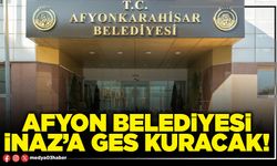 Afyon Belediyesi İnaz’a GES kuracak!