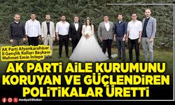 AK Parti aile kurumunu koruyan ve güçlendiren politikalar üretti