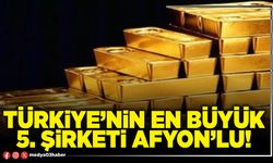 Türkiye’nin en büyük 5. Şirketi Afyon’lu!