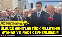 Ülkücü şehitler Türk milletinin iftihar ve irade cevherleridir