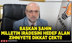 Başkan Şahin milletin iradesini hedef alan zihniyete dikkat çekti!