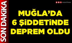 Muğla’da 6 şiddetinde deprem oldu