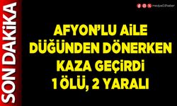 Afyon’lu aile düğünden dönerken kaza geçirdi 1 ölü, 2 yaralı