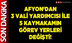Afyon’dan 3 Vali Yardımcısı ile 5 Kaymakamın görev yerleri değişti!
