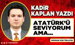 Atatürk’ü seviyorum ama...