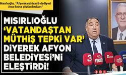 Mısırlıoğlu ‘vatandaştan müthiş tepki var’ diyerek Afyon Belediyesi’ni eleştirdi!