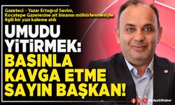 Umudu Yitirmek: Basınla Kavga Etme Sayın Başkan!