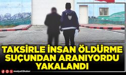 Taksirle insan öldürme suçundan aranıyordu yakalandı